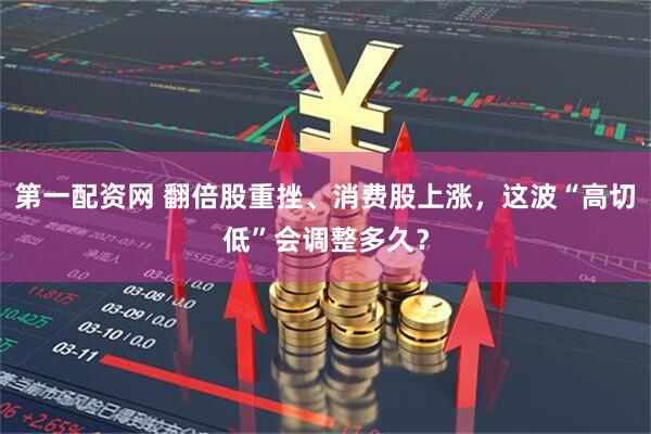 第一配资网 翻倍股重挫、消费股上涨，这波“高切低”会调整多久？