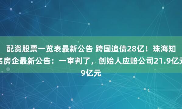 配资股票一览表最新公告 跨国追债28亿！珠海知名房企最新公告：一审判了，创始人应赔公司21.9亿元