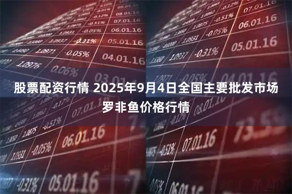 股票配资行情 2025年9月4日全国主要批发市场罗非鱼价格行情