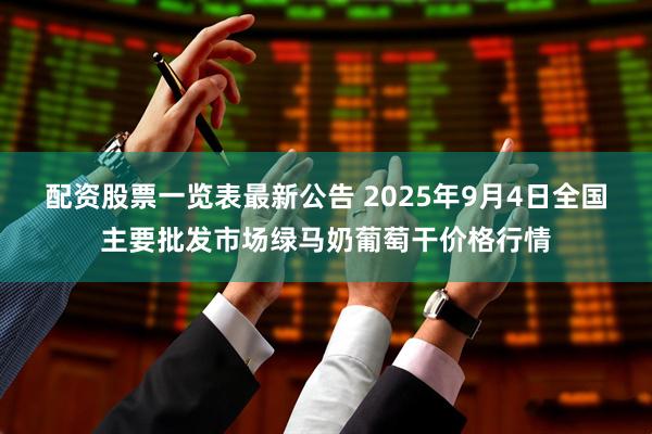 配资股票一览表最新公告 2025年9月4日全国主要批发市场绿马奶葡萄干价格行情