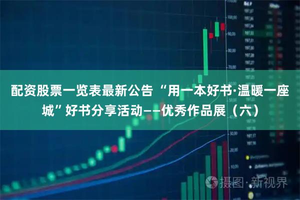 配资股票一览表最新公告 “用一本好书·温暖一座城”好书分享活动——优秀作品展（六）