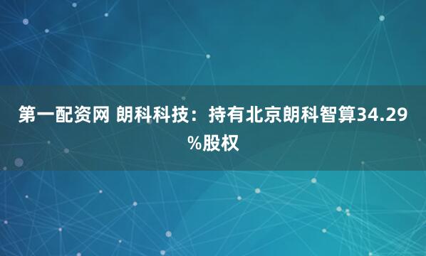 第一配资网 朗科科技：持有北京朗科智算34.29%股权