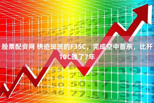 股票配资网 锈迹斑斑的F35C，完成空中首杀，比歼10C晚了7年