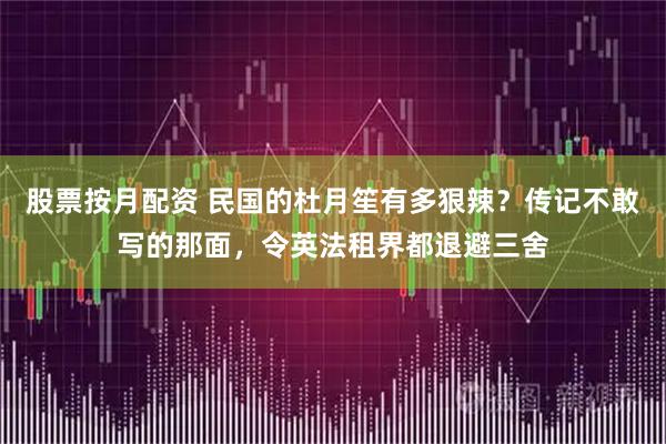 股票按月配资 民国的杜月笙有多狠辣？传记不敢写的那面，令英法租界都退避三舍