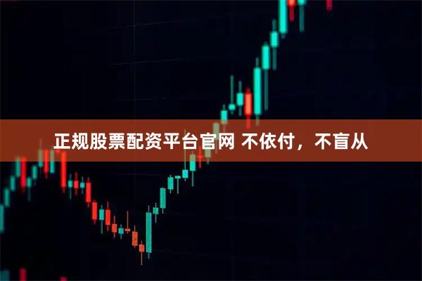 正规股票配资平台官网 不依付，不盲从