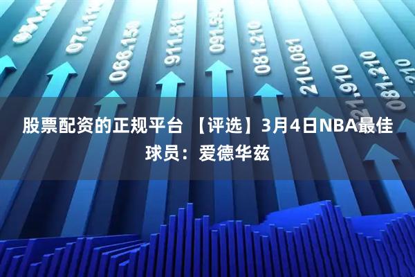 股票配资的正规平台 【评选】3月4日NBA最佳球员：爱德华兹