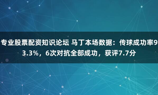 专业股票配资知识论坛 马丁本场数据：传球成功率93.3%，6次对抗全部成功，获评7.7分
